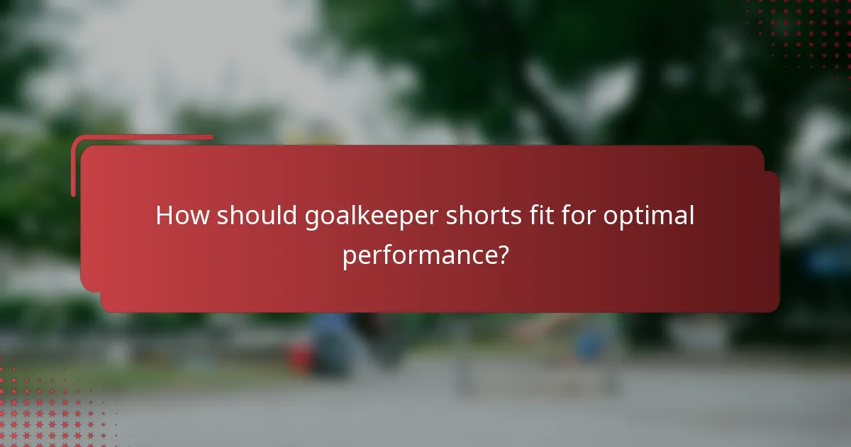 How should goalkeeper shorts fit for optimal performance?