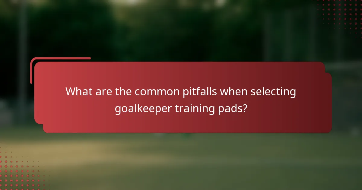 What are the common pitfalls when selecting goalkeeper training pads?