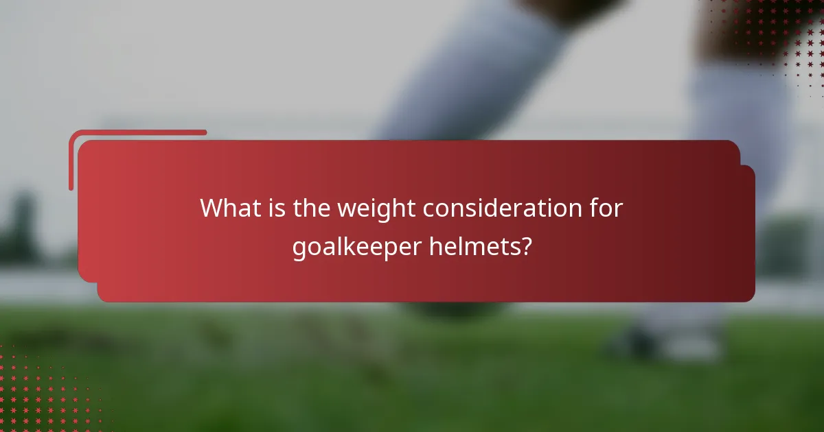 What is the weight consideration for goalkeeper helmets?