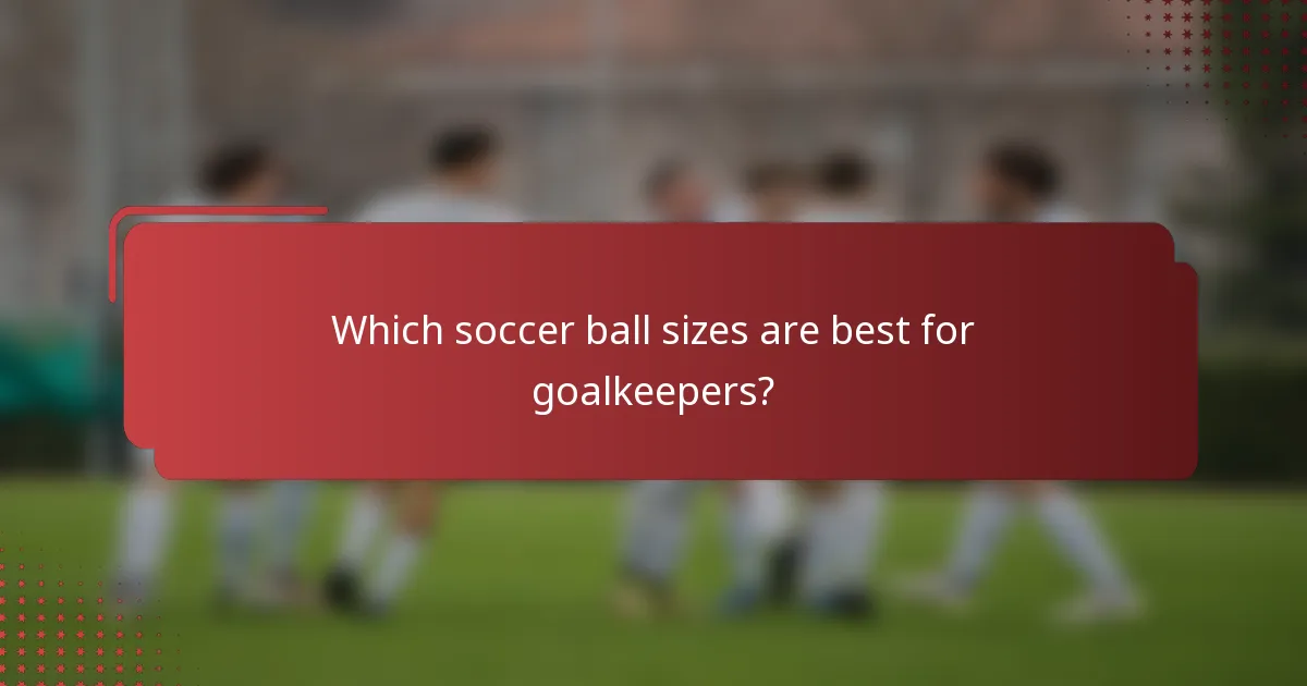 Which soccer ball sizes are best for goalkeepers?